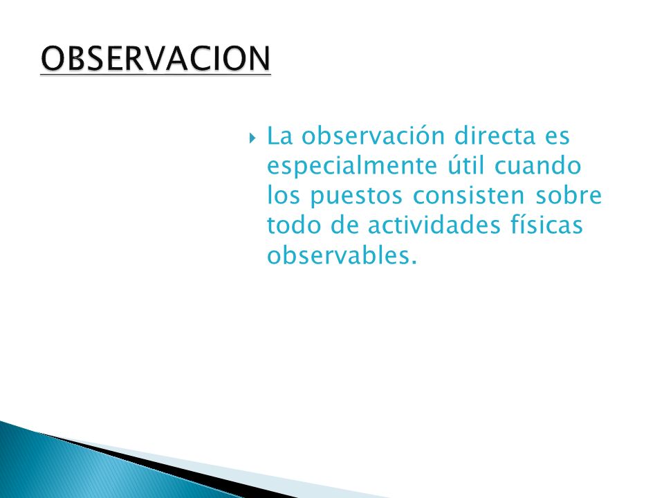 OBSERVACION La observación directa es especialmente útil cuando los puestos consisten sobre todo de actividades físicas observables.