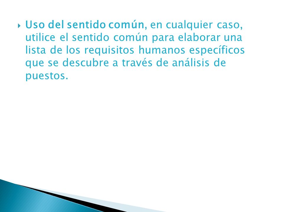 Uso del sentido común, en cualquier caso, utilice el sentido común para elaborar una lista de los requisitos humanos específicos que se descubre a través de análisis de puestos.