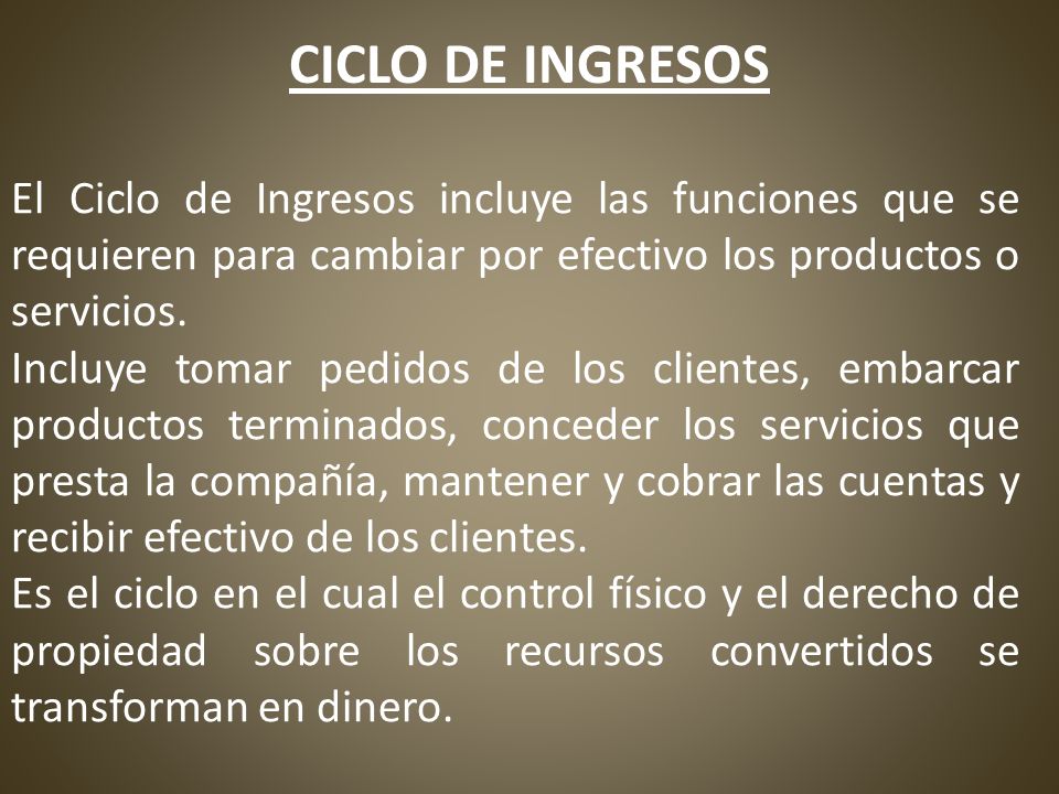 CICLO DE INGRESOS El Ciclo de Ingresos incluye las funciones que se requieren para cambiar por efectivo los productos o servicios.