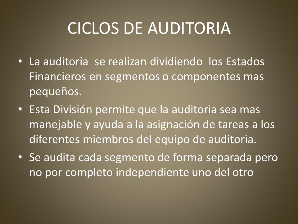 CICLOS DE AUDITORIA La auditoria se realizan dividiendo los Estados Financieros en segmentos o componentes mas pequeños.