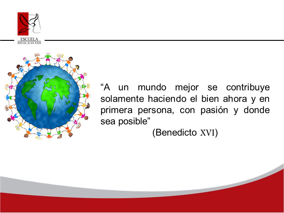 A un mundo mejor se contribuye solamente haciendo el bien ahora y en primera persona, con pasión y donde sea posible
