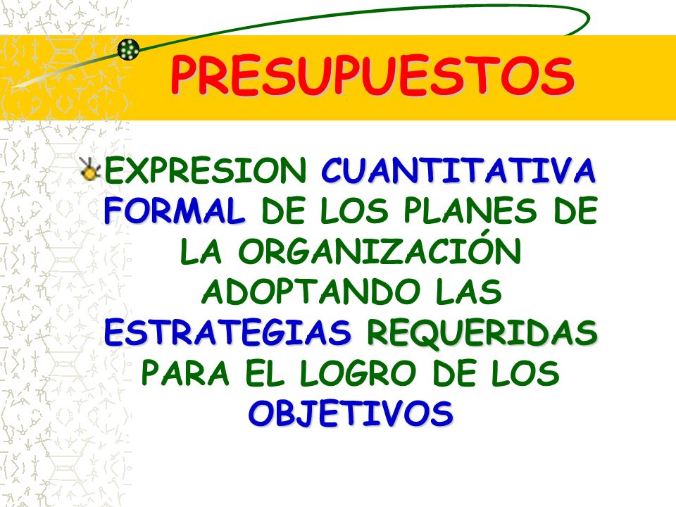 PRESUPUESTOS EXPRESION CUANTITATIVA FORMAL DE LOS PLANES DE LA ORGANIZACIÓN ADOPTANDO LAS ESTRATEGIAS REQUERIDAS PARA EL LOGRO DE LOS OBJETIVOS.