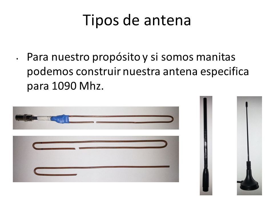 Tipos de antena Para nuestro propósito y si somos manitas podemos construir nuestra antena especifica para 1090 Mhz.