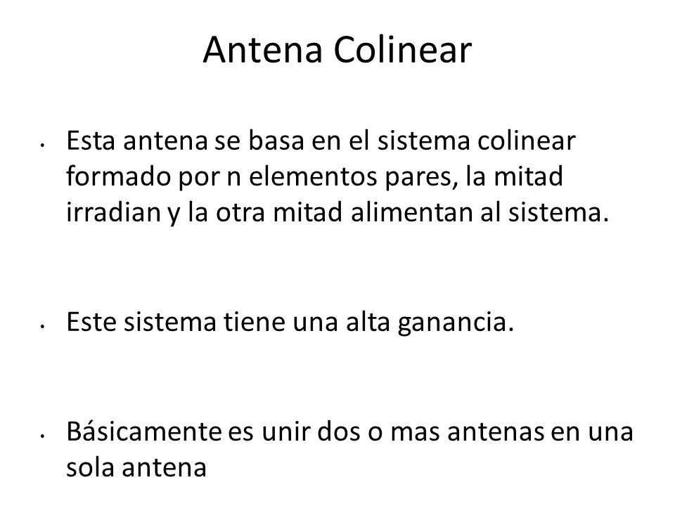 Antena Colinear Esta antena se basa en el sistema colinear formado por n elementos pares, la mitad irradian y la otra mitad alimentan al sistema.