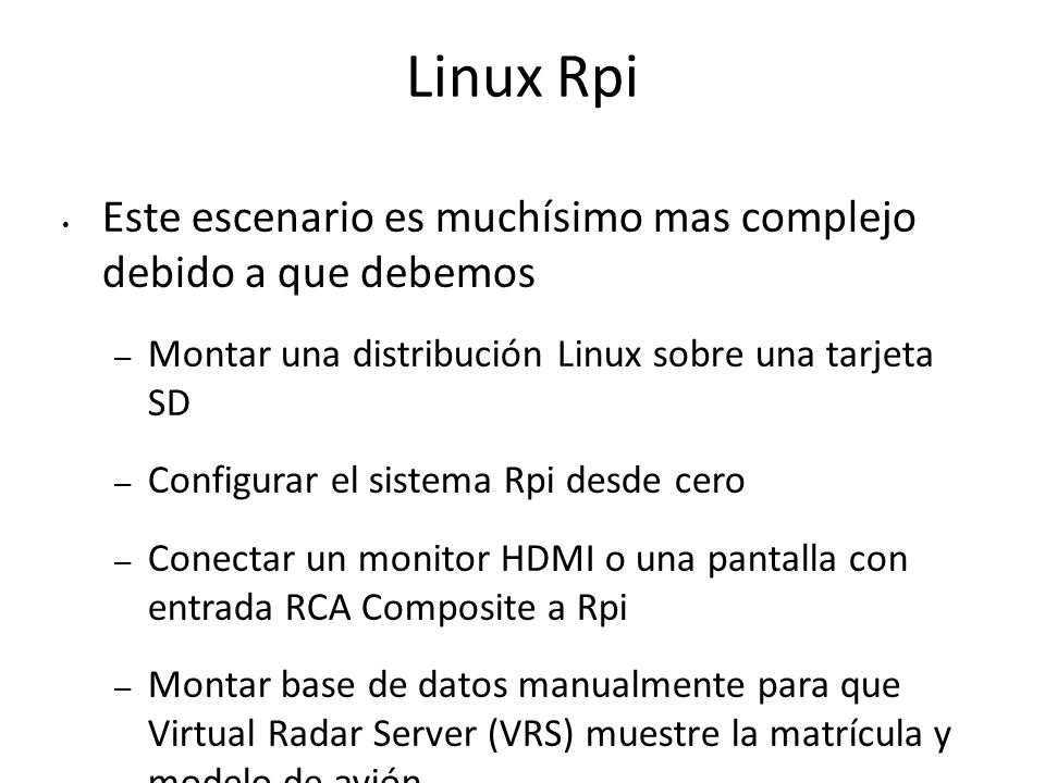 Linux Rpi Este escenario es muchísimo mas complejo debido a que debemos. Montar una distribución Linux sobre una tarjeta SD.