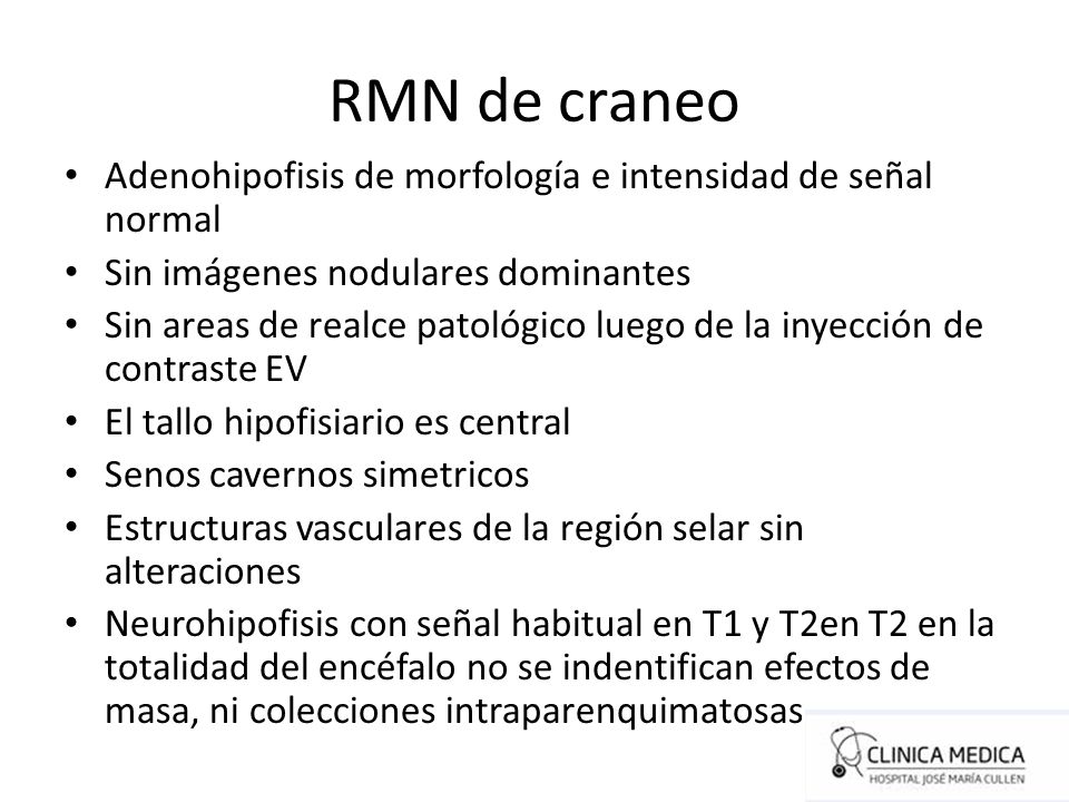 RMN de craneo Adenohipofisis de morfología e intensidad de señal normal. Sin imágenes nodulares dominantes.