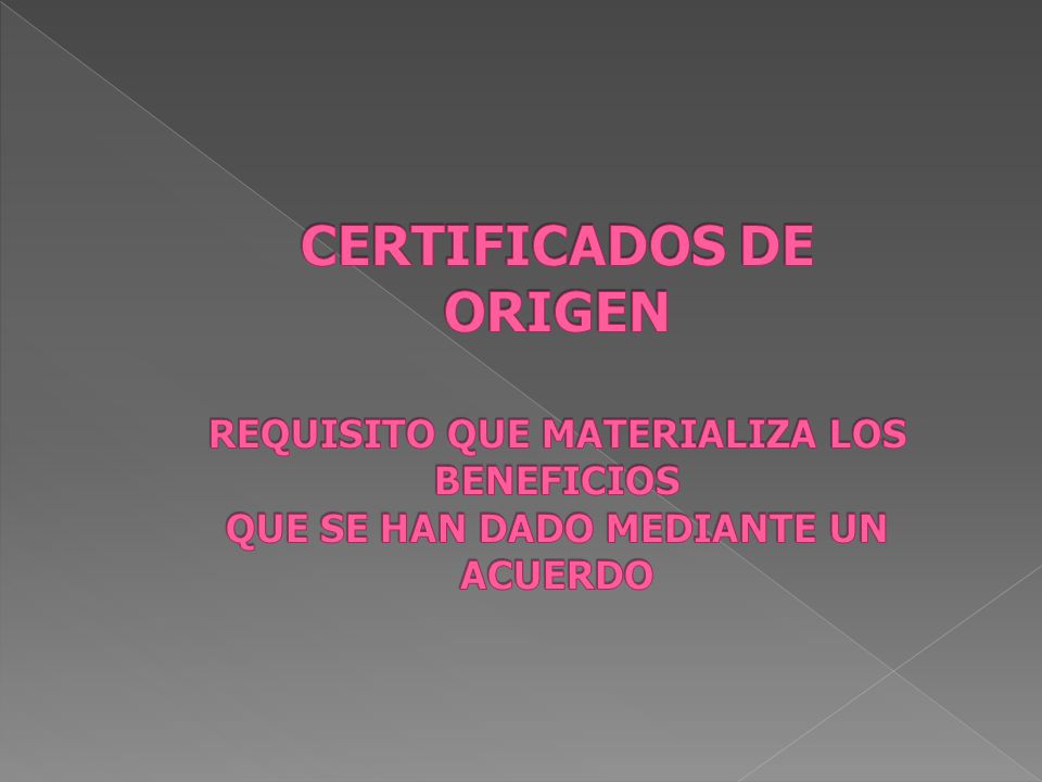 CERTIFICADOS DE ORIGEN REQUISITO QUE MATERIALIZA LOS BENEFICIOS QUE SE HAN DADO MEDIANTE UN ACUERDO