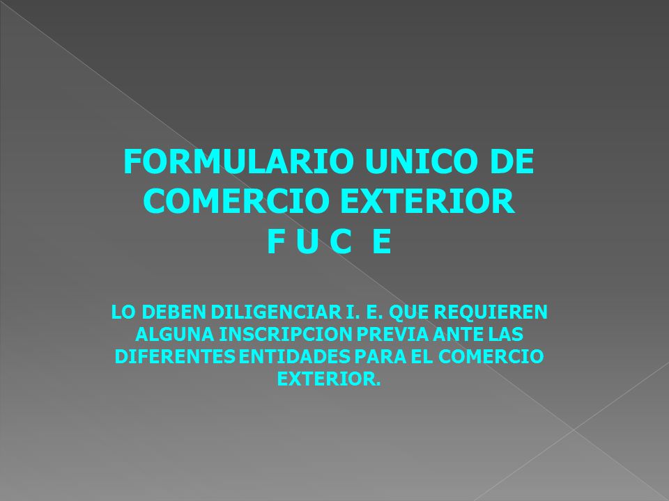 FORMULARIO UNICO DE COMERCIO EXTERIOR F U C E LO DEBEN DILIGENCIAR I.