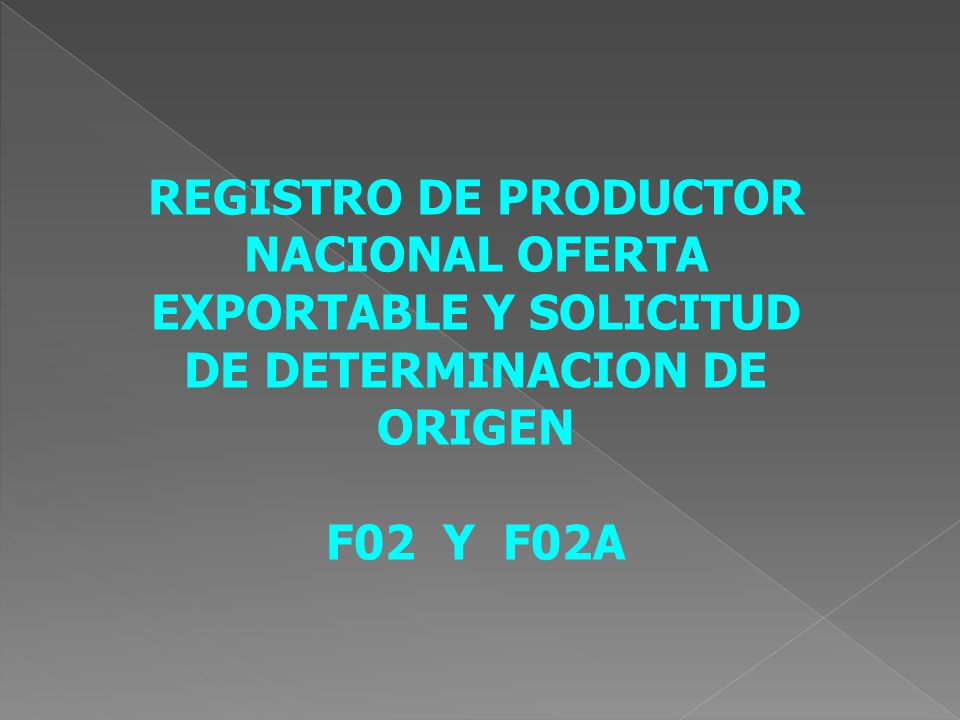 REGISTRO DE PRODUCTOR NACIONAL OFERTA EXPORTABLE Y SOLICITUD DE DETERMINACION DE ORIGEN F02 Y F02A