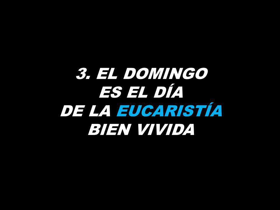 3. EL DOMINGO ES EL DÍA DE LA EUCARISTÍA BIEN VIVIDA