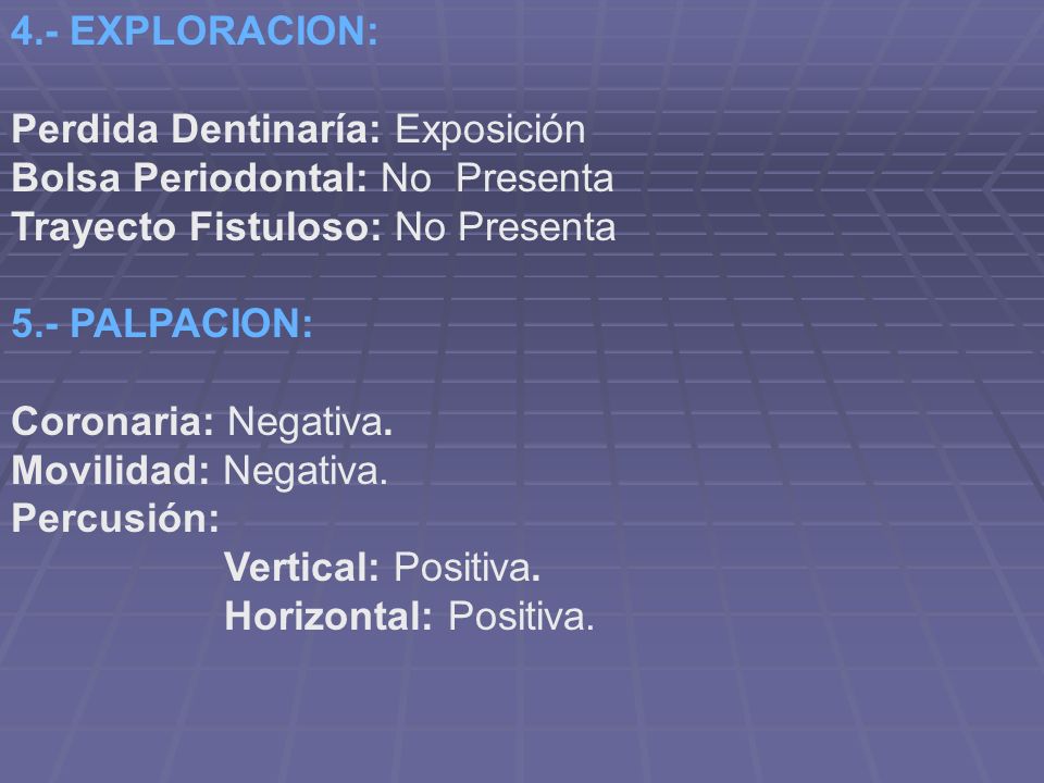 4.- EXPLORACION: Perdida Dentinaría: Exposición. Bolsa Periodontal: No Presenta. Trayecto Fistuloso: No Presenta.