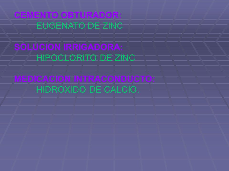 CEMENTO OBTURADOR: EUGENATO DE ZINC. SOLUCION IRRIGADORA: HIPOCLORITO DE ZINC. MEDICACION INTRACONDUCTO:
