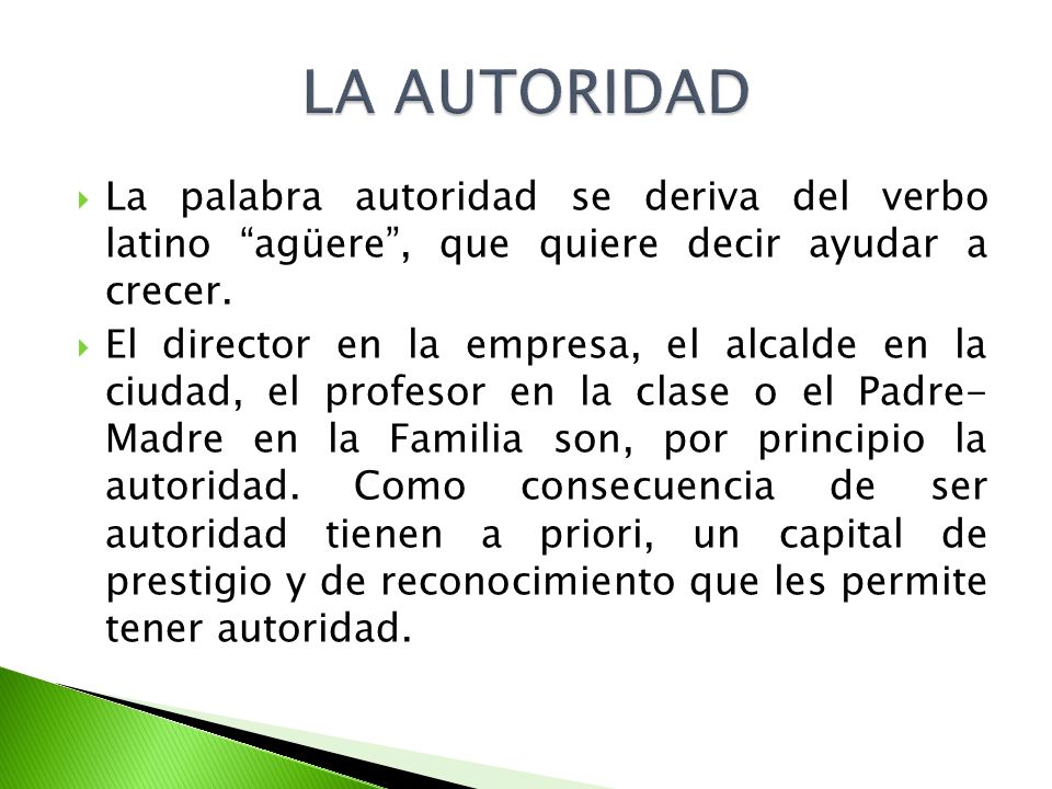 LA AUTORIDAD La palabra autoridad se deriva del verbo latino agüere , que quiere decir ayudar a crecer.