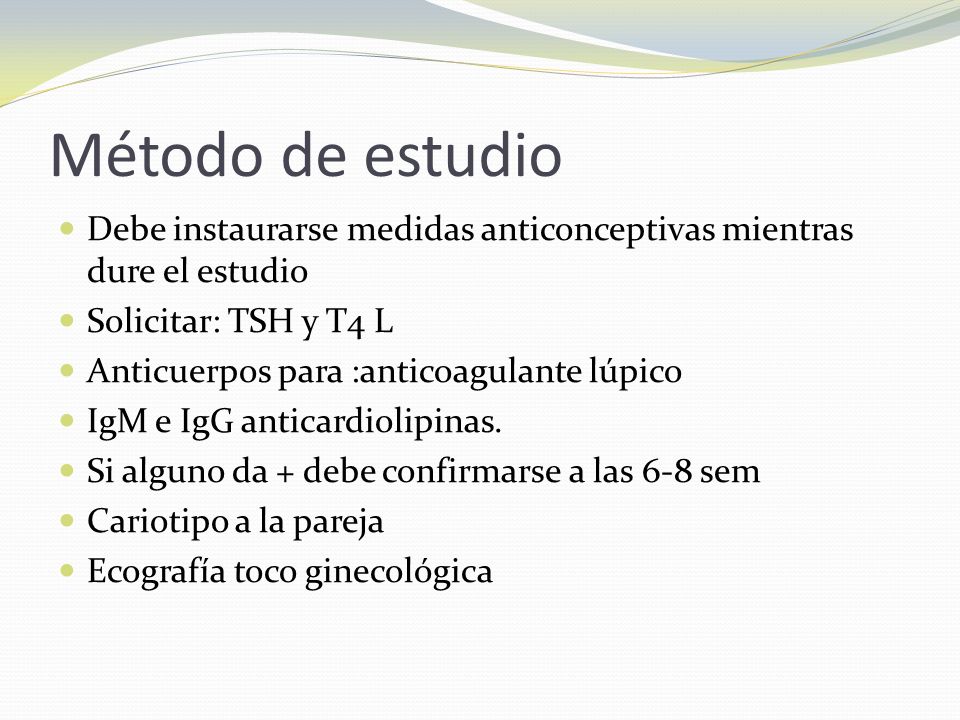 Método de estudio Debe instaurarse medidas anticonceptivas mientras dure el estudio. Solicitar: TSH y T4 L.