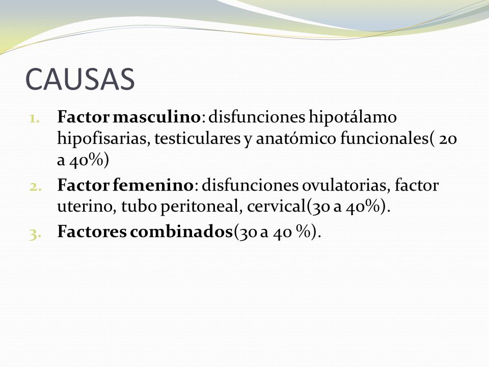 CAUSAS Factor masculino: disfunciones hipotálamo hipofisarias, testiculares y anatómico funcionales( 20 a 40%)