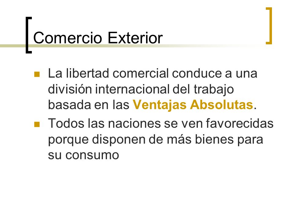 Comercio Exterior La libertad comercial conduce a una división internacional del trabajo basada en las Ventajas Absolutas.