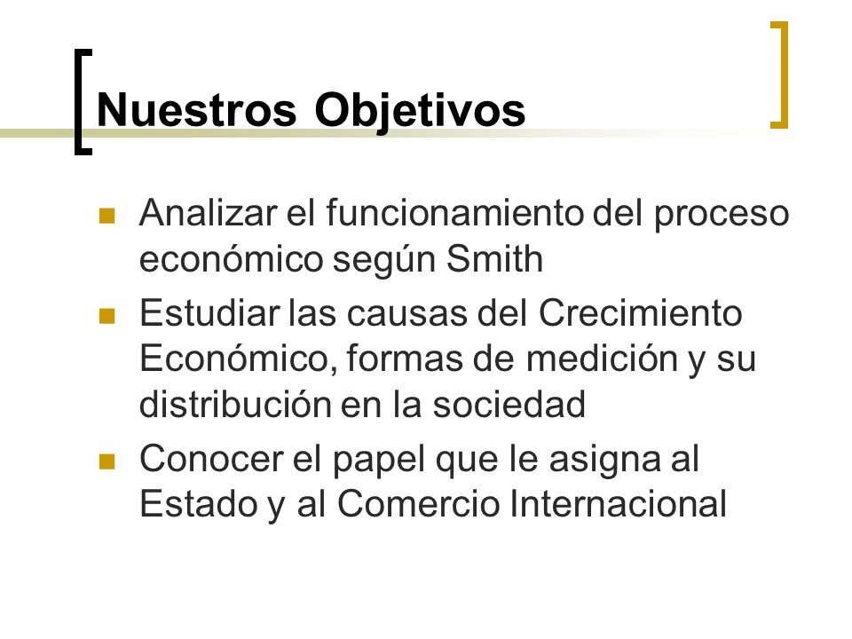 Nuestros Objetivos Analizar el funcionamiento del proceso económico según Smith.