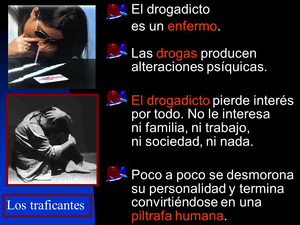 El drogadicto es un enfermo. Las drogas producen alteraciones psíquicas.