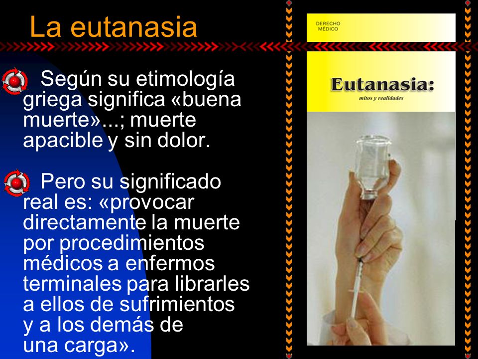 La eutanasia Según su etimología griega significa «buena muerte»...; muerte apacible y sin dolor.