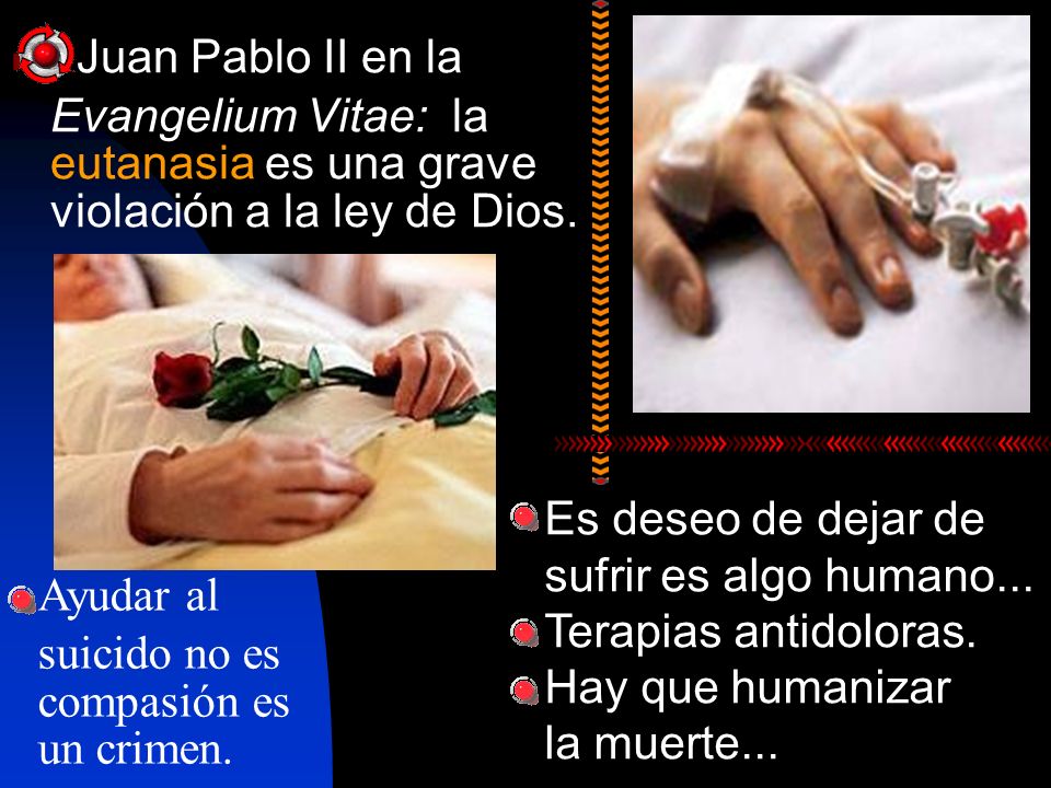 Juan Pablo II en la Evangelium Vitae: la eutanasia es una grave violación a la ley de Dios. Es deseo de dejar de sufrir es algo humano...