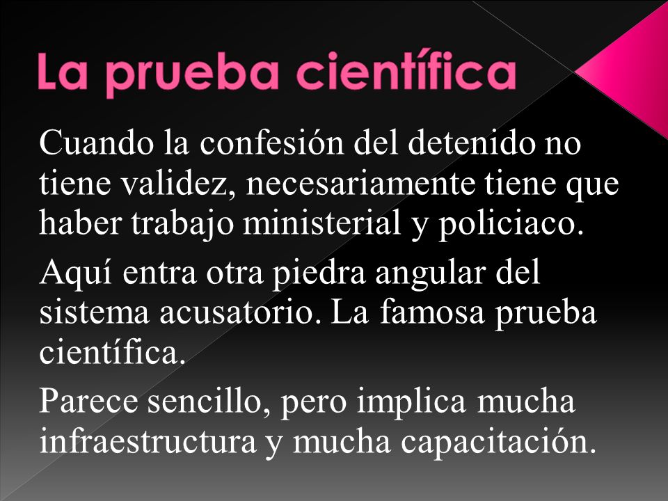 La prueba científica Cuando la confesión del detenido no tiene validez, necesariamente tiene que haber trabajo ministerial y policiaco.