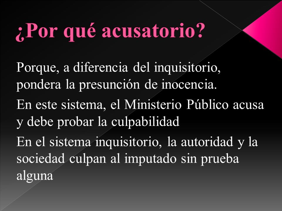 ¿Por qué acusatorio Porque, a diferencia del inquisitorio, pondera la presunción de inocencia.