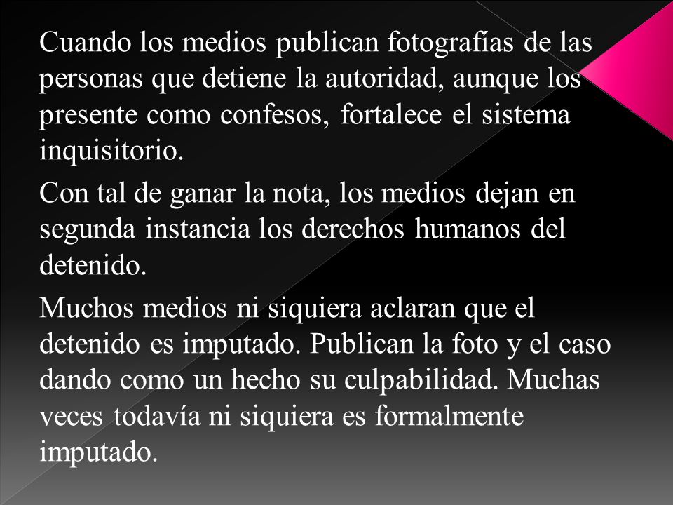 Cuando los medios publican fotografías de las personas que detiene la autoridad, aunque los presente como confesos, fortalece el sistema inquisitorio.