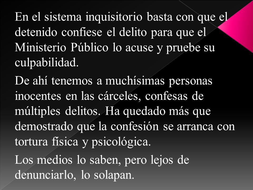 En el sistema inquisitorio basta con que el detenido confiese el delito para que el Ministerio Público lo acuse y pruebe su culpabilidad.