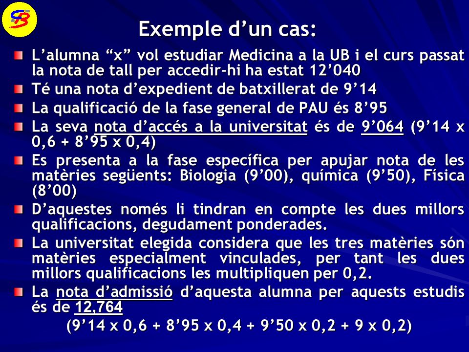 Exemple d’un cas: L’alumna x vol estudiar Medicina a la UB i el curs passat la nota de tall per accedir-hi ha estat 12’040.