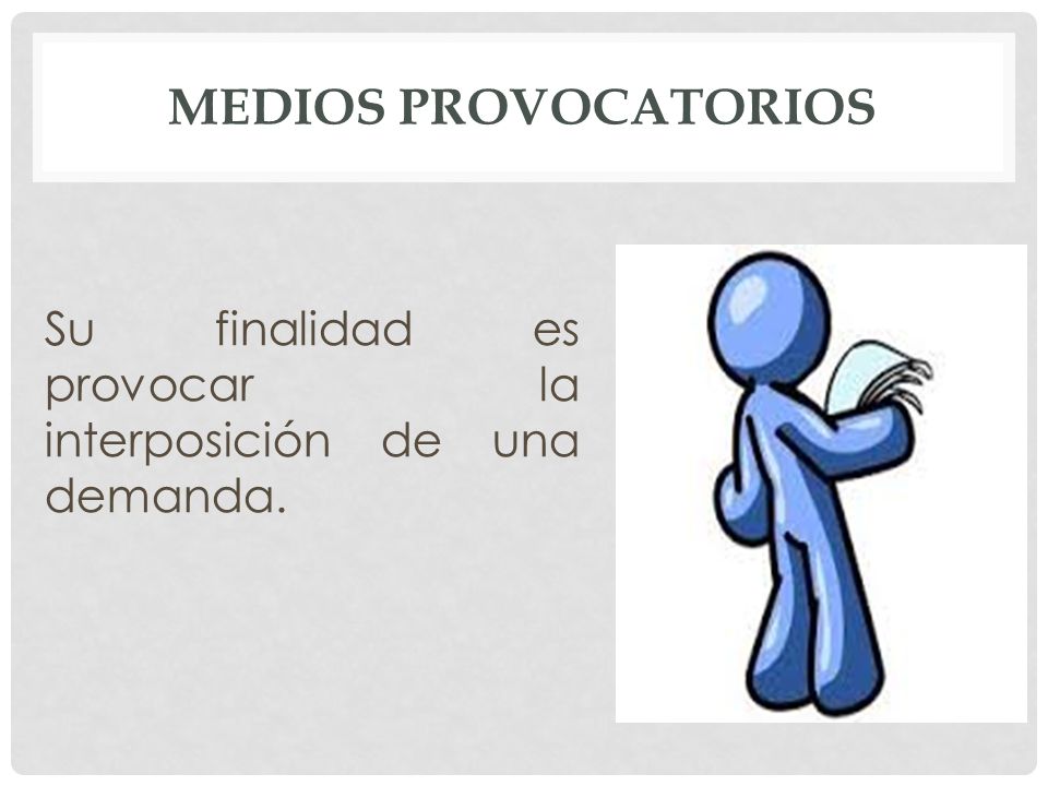 Medios provocatorios Su finalidad es provocar la interposición de una demanda.