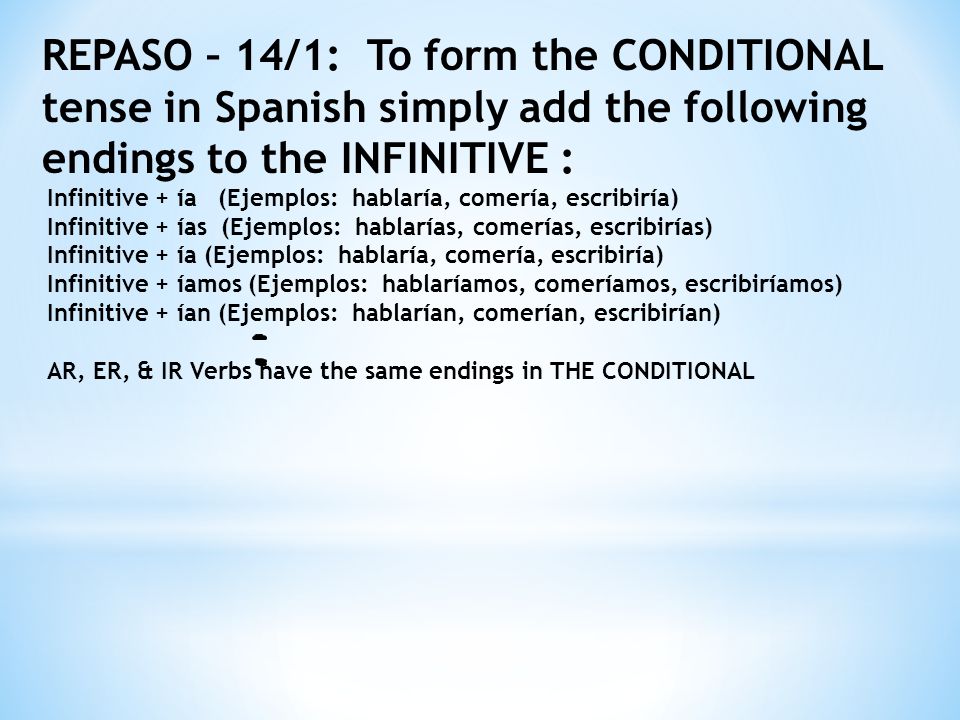 REPASO – 14/1: To form the CONDITIONAL tense in Spanish simply add the following endings to the INFINITIVE :