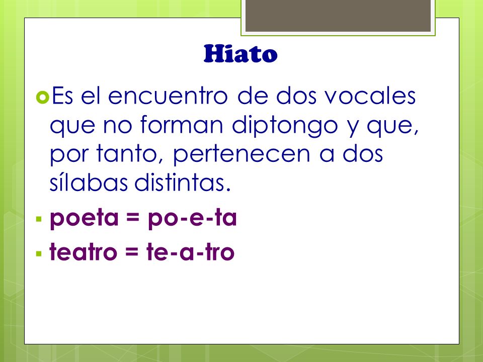 Hiato Es el encuentro de dos vocales que no forman diptongo y que, por tanto, pertenecen a dos sílabas distintas.