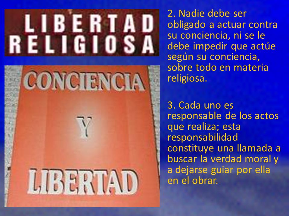 2. Nadie debe ser obligado a actuar contra su conciencia, ni se le debe impedir que actúe según su conciencia, sobre todo en materia religiosa.