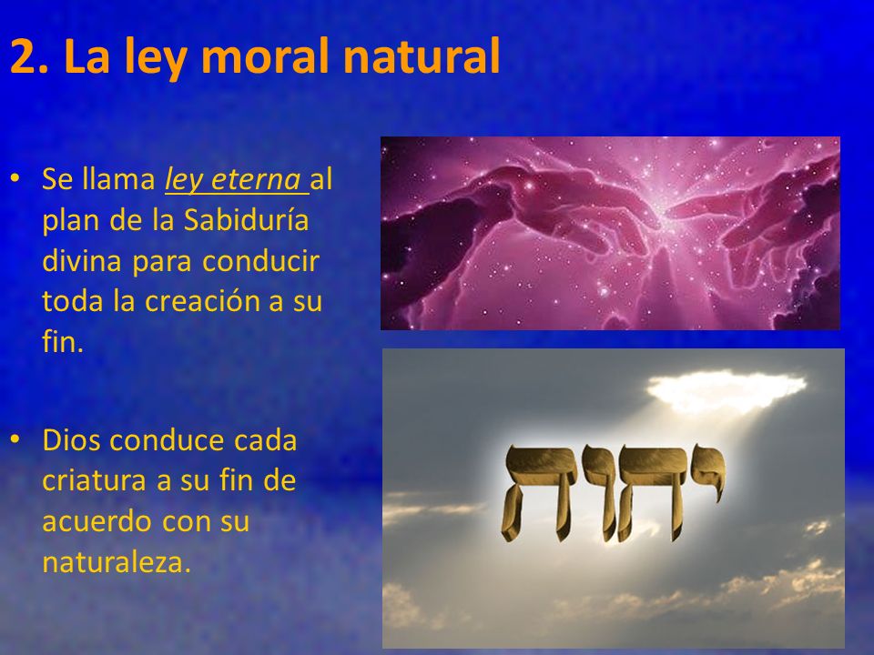 2. La ley moral natural Se llama ley eterna al plan de la Sabiduría divina para conducir toda la creación a su fin.