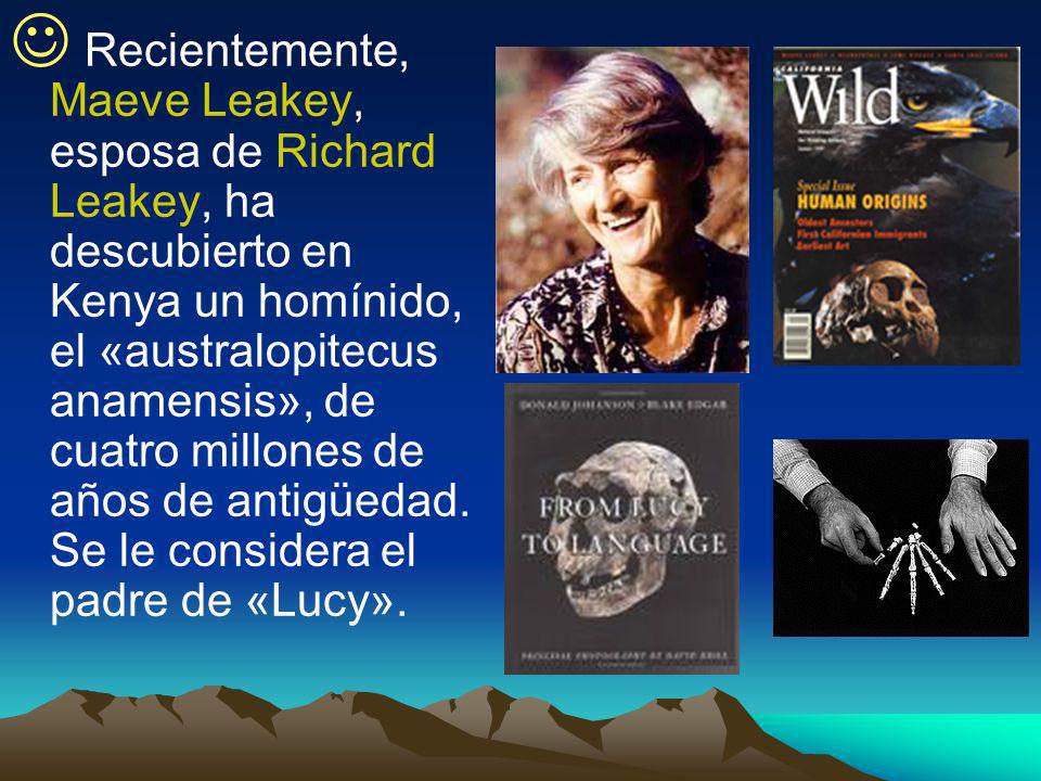 Recientemente, Maeve Leakey, esposa de Richard Leakey, ha descubierto en Kenya un homínido, el «australopitecus anamensis», de cuatro millones de años de antigüedad.