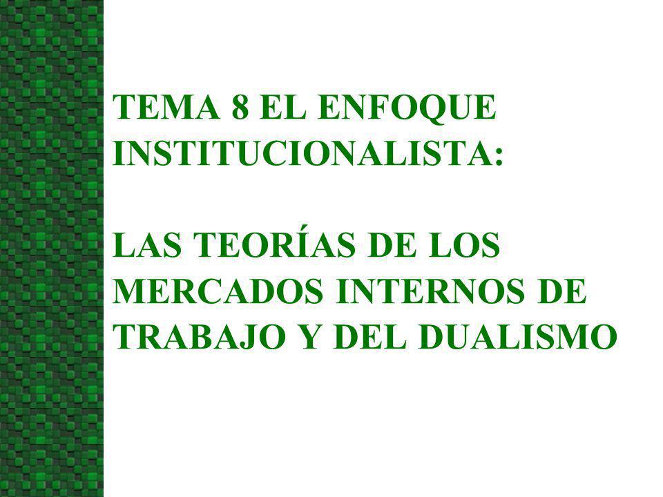 3/24/2017 TEMA 8 EL ENFOQUE INSTITUCIONALISTA: LAS TEORÍAS DE LOS MERCADOS INTERNOS DE TRABAJO Y DEL DUALISMO.