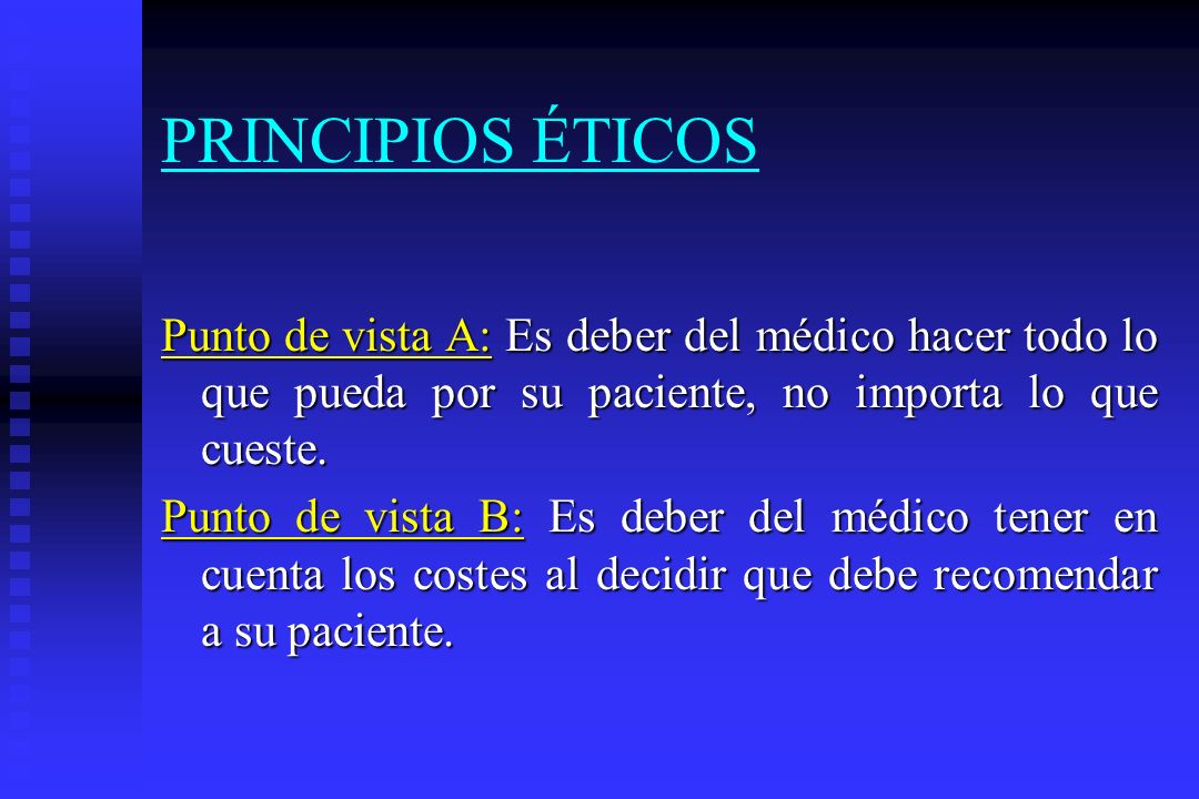 PRINCIPIOS ÉTICOS Punto de vista A: Es deber del médico hacer todo lo que pueda por su paciente, no importa lo que cueste.