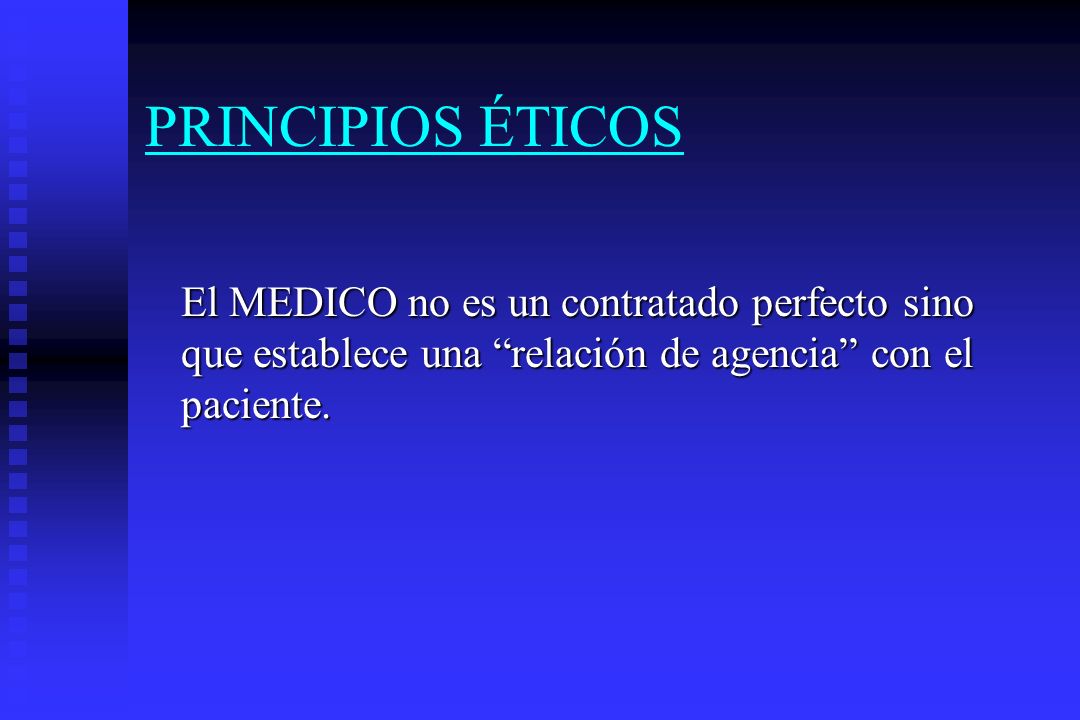 PRINCIPIOS ÉTICOS El MEDICO no es un contratado perfecto sino que establece una relación de agencia con el paciente.