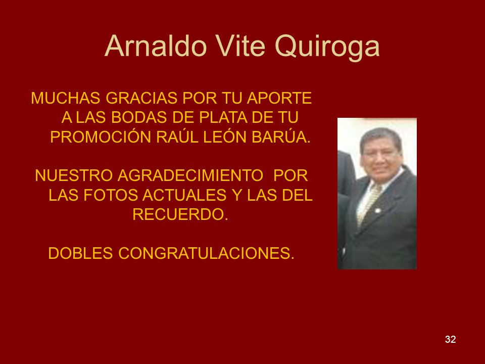 Arnaldo Vite Quiroga MUCHAS GRACIAS POR TU APORTE A LAS BODAS DE PLATA DE TU PROMOCIÓN RAÚL LEÓN BARÚA.