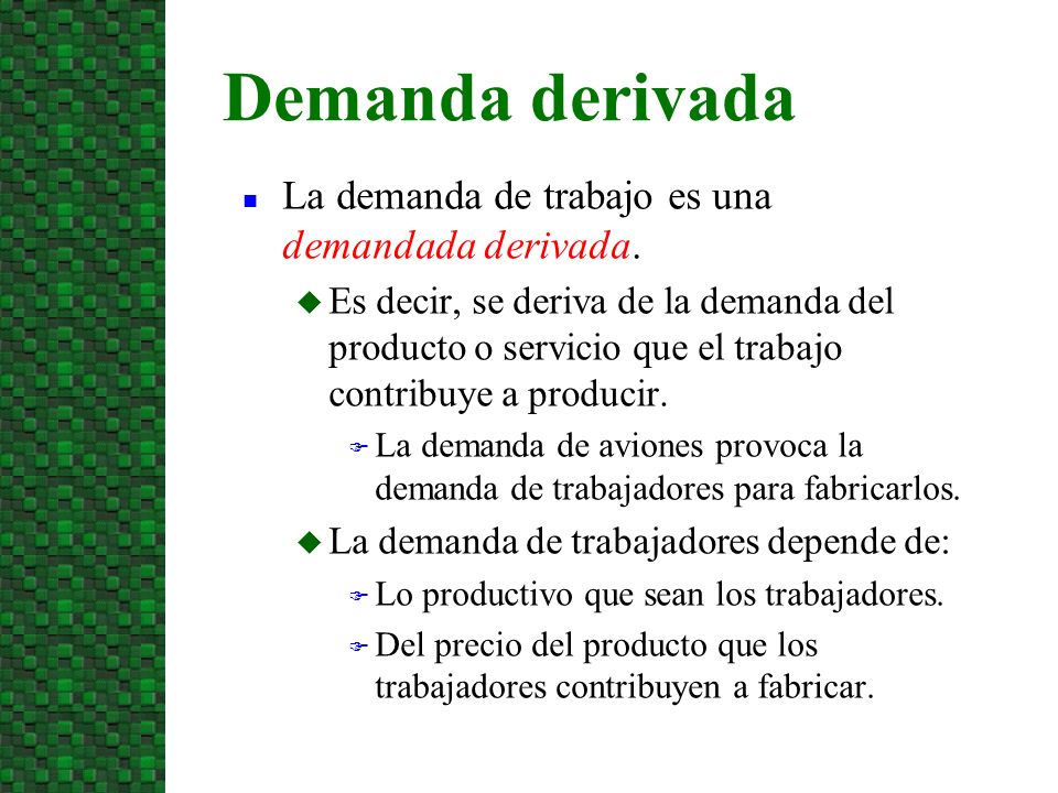 Demanda derivada La demanda de trabajo es una demandada derivada.