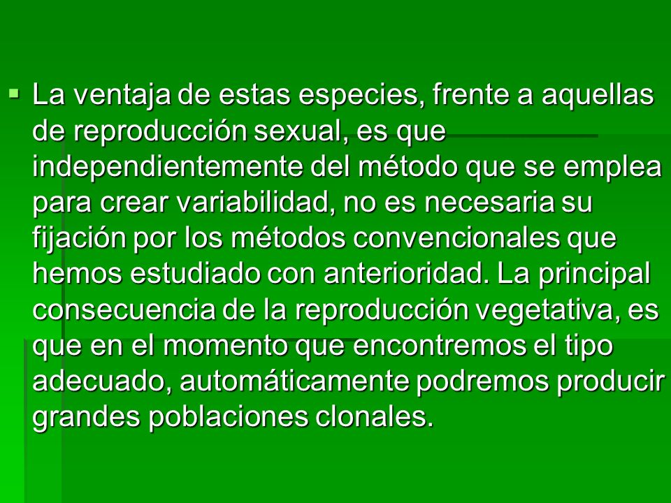 La ventaja de estas especies, frente a aquellas de reproducción sexual, es que independientemente del método que se emplea para crear variabilidad, no es necesaria su fijación por los métodos convencionales que hemos estudiado con anterioridad.