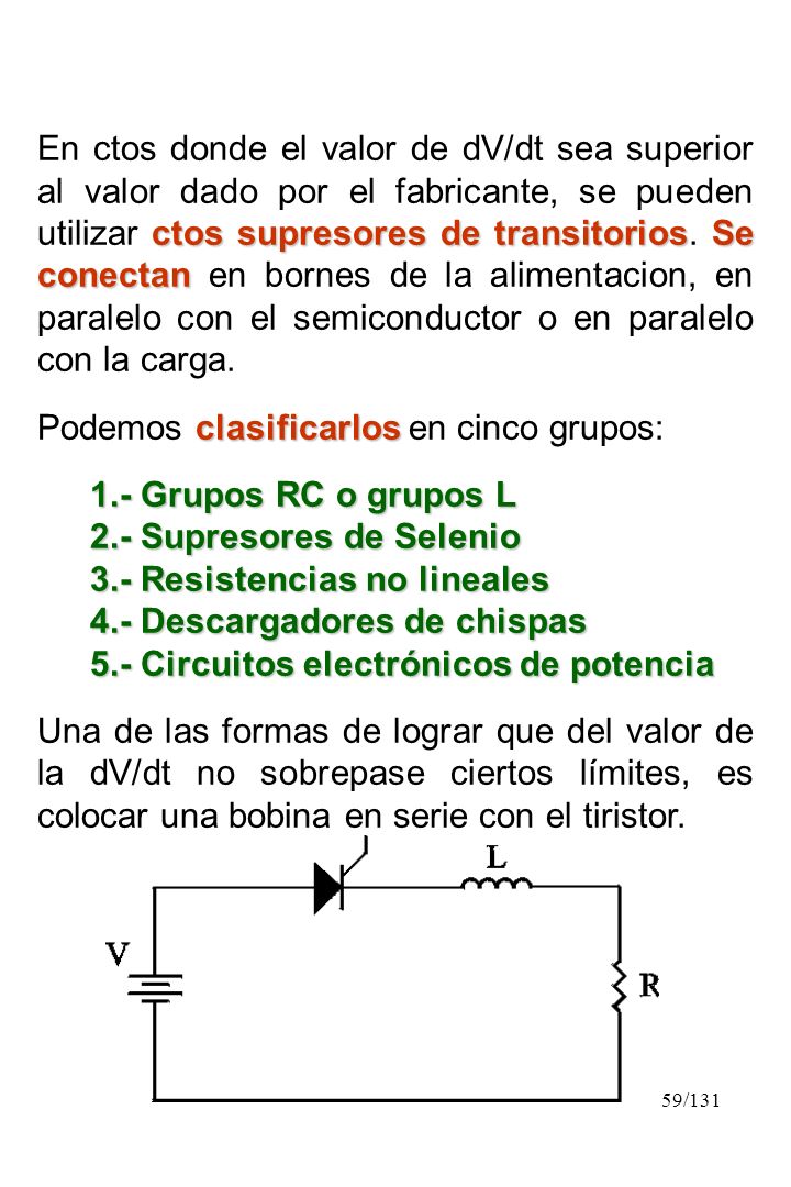 En ctos donde el valor de dV/dt sea superior al valor dado por el fabricante, se pueden utilizar ctos supresores de transitorios. Se conectan en bornes de la alimentacion, en paralelo con el semiconductor o en paralelo con la carga.