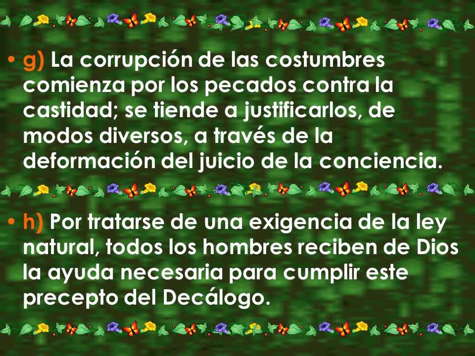 g) La corrupción de las costumbres comienza por los pecados contra la castidad; se tiende a justificarlos, de modos diversos, a través de la deformación del juicio de la conciencia.