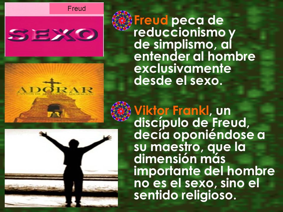 Freud peca de reduccionismo y de simplismo, al entender al hombre exclusivamente desde el sexo.
