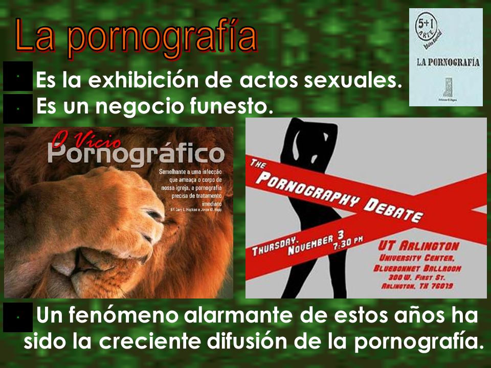 Es la exhibición de actos sexuales. Es un negocio funesto.