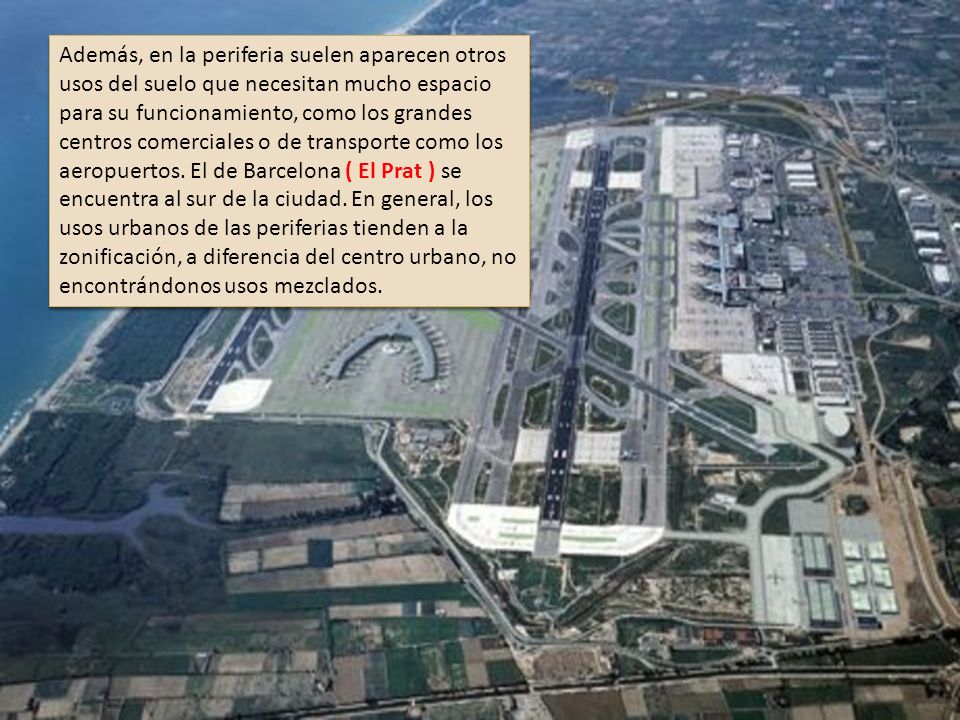 Además, en la periferia suelen aparecen otros usos del suelo que necesitan mucho espacio para su funcionamiento, como los grandes centros comerciales o de transporte como los aeropuertos.