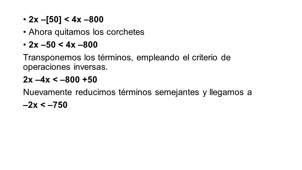 2x –[50] < 4x –800 Ahora quitamos los corchetes. 2x –50 < 4x –800. Transponemos los términos, empleando el criterio de operaciones inversas.