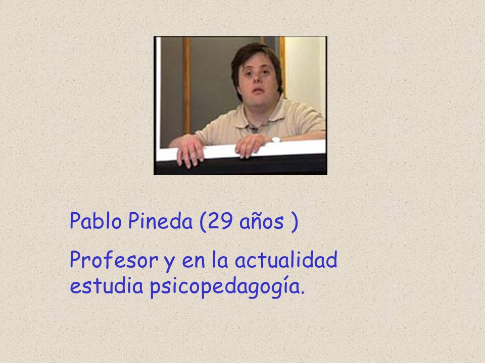 Pablo Pineda (29 años ) Profesor y en la actualidad estudia psicopedagogía.