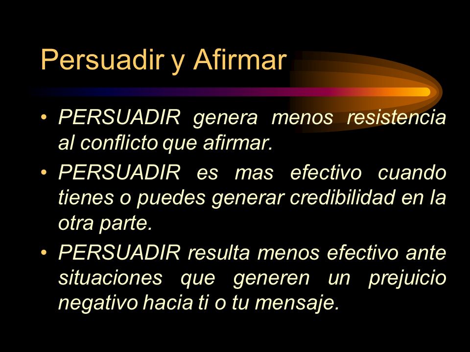Persuadir y Afirmar PERSUADIR genera menos resistencia al conflicto que afirmar.