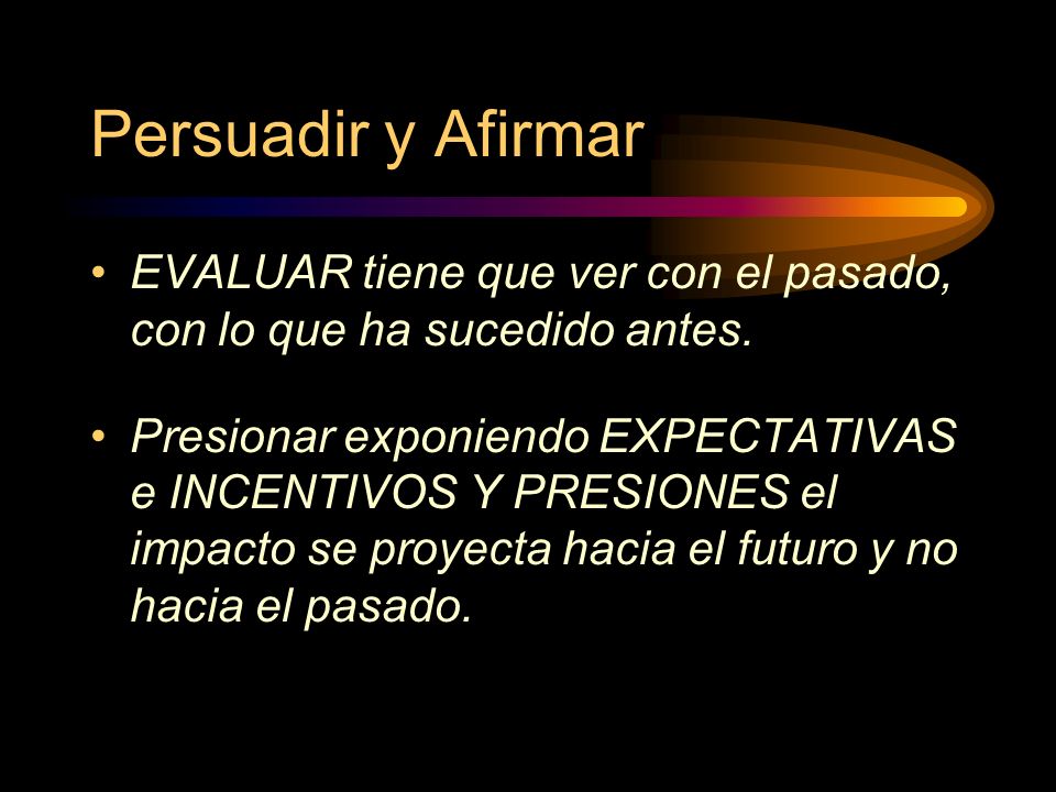 Persuadir y Afirmar EVALUAR tiene que ver con el pasado, con lo que ha sucedido antes.